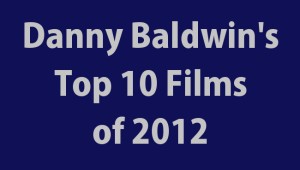 Danny Baldwin's Top 10 Films of 2012